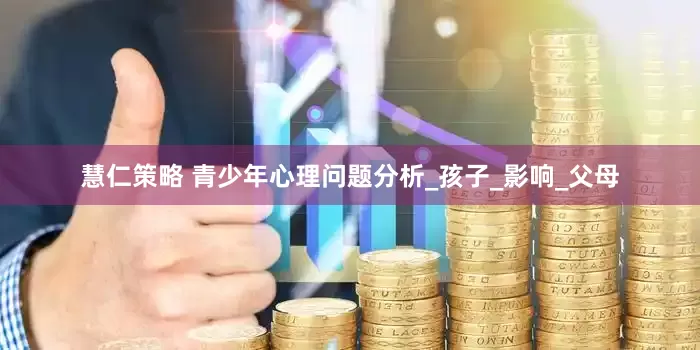 慧仁策略 青少年心理问题分析_孩子_影响_父母