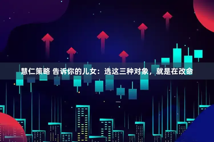 慧仁策略 告诉你的儿女：选这三种对象，就是在改命