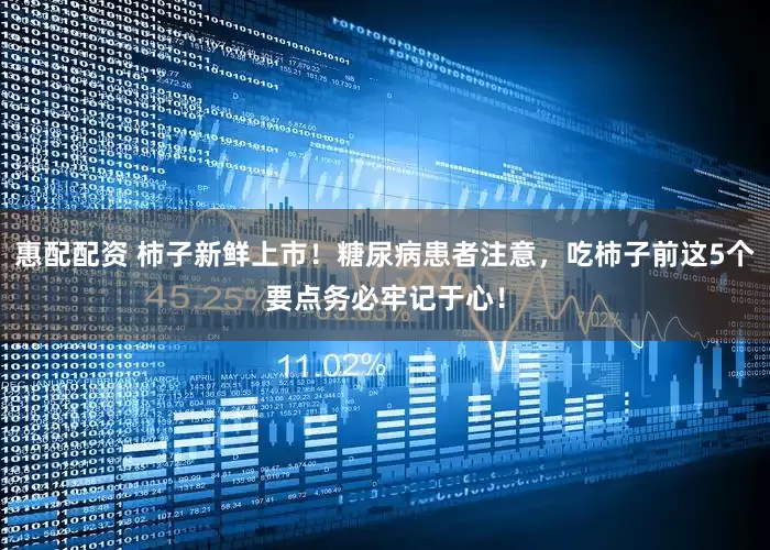 惠配配资 柿子新鲜上市！糖尿病患者注意，吃柿子前这5个要点务必牢记于心！