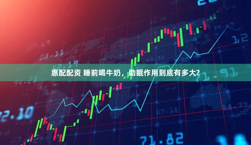 惠配配资 睡前喝牛奶，助眠作用到底有多大?