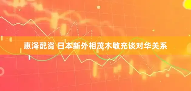 惠泽配资 日本新外相茂木敏充谈对华关系