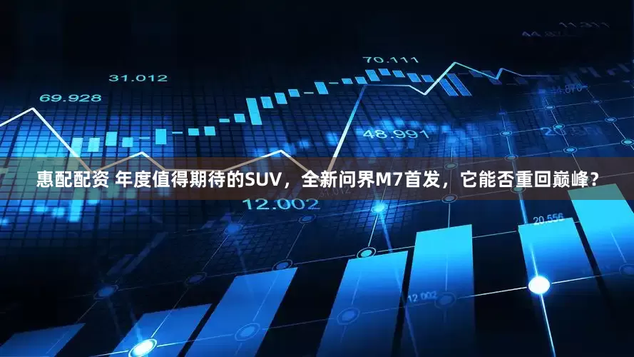 惠配配资 年度值得期待的SUV，全新问界M7首发，它能否重回巅峰？