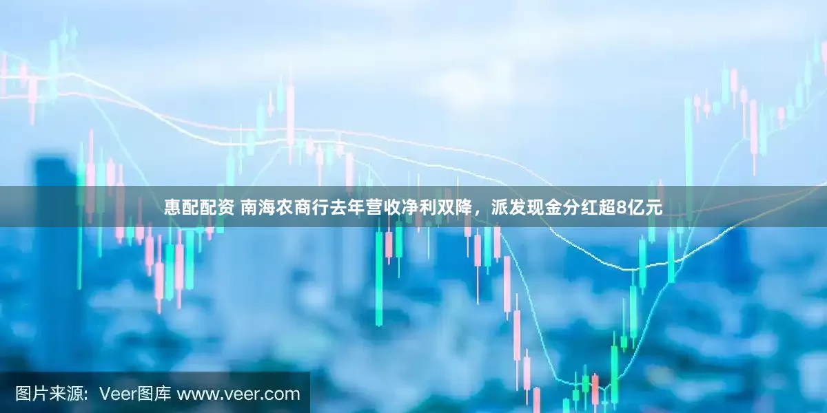 惠配配资 南海农商行去年营收净利双降，派发现金分红超8亿元