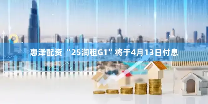 惠泽配资 “25润租G1”将于4月13日付息