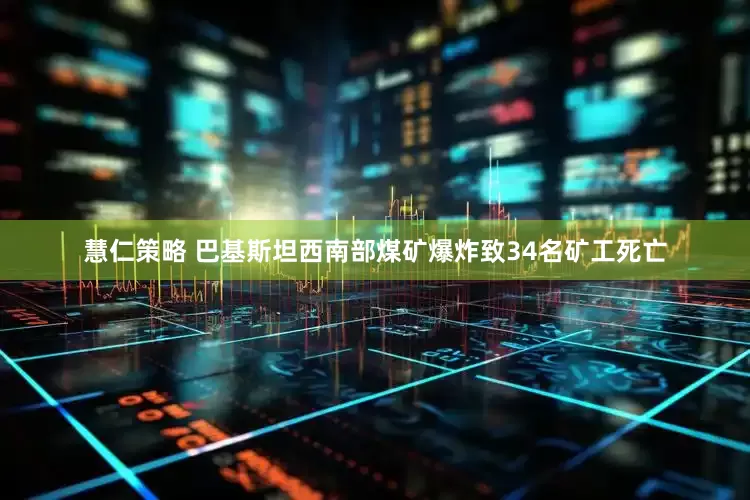 慧仁策略 巴基斯坦西南部煤矿爆炸致34名矿工死亡